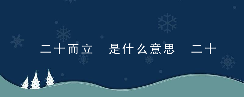 二十而立 是什么意思 二十而立的释义